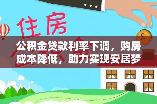 元朗公积金贷款利率下调，购房成本降低，助力实现安居梦