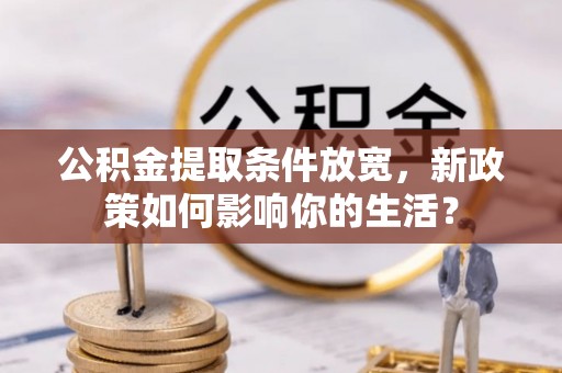 元朗公积金提取条件放宽，新政策如何影响你的生活？