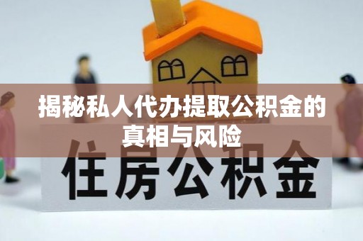 元朗揭秘私人代办提取公积金的真相与风险