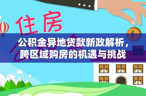 元朗公积金异地贷款新政解析，跨区域购房的机遇与挑战