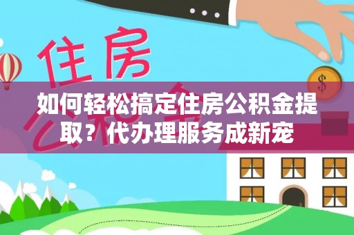 元朗如何轻松搞定住房公积金提取？代办理服务成新宠