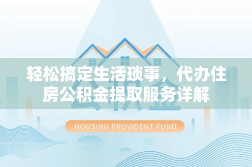 元朗轻松搞定生活琐事，代办住房公积金提取服务详解