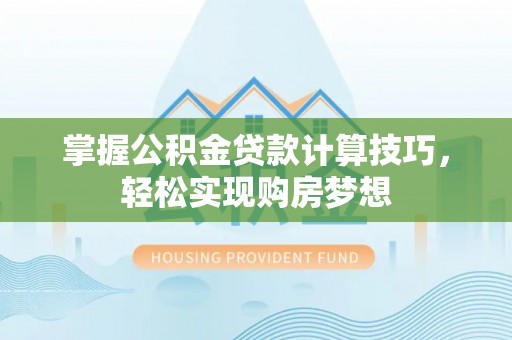 元朗掌握公积金贷款计算技巧，轻松实现购房梦想