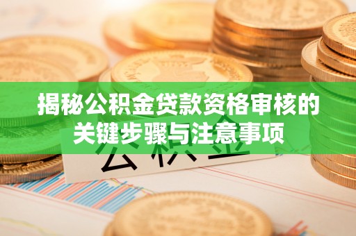 元朗揭秘公积金贷款资格审核的关键步骤与注意事项