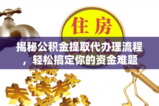 元朗揭秘公积金提取代办理流程，轻松搞定你的资金难题