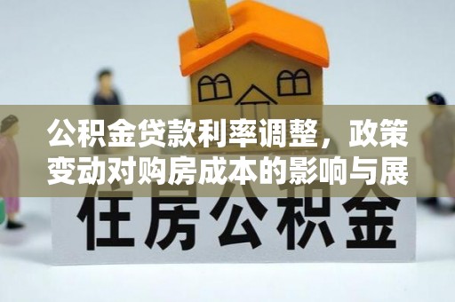元朗公积金贷款利率调整，政策变动对购房成本的影响与展望