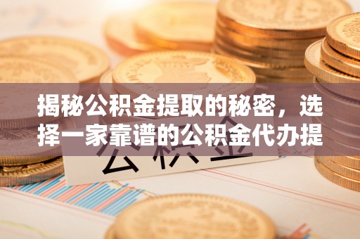元朗揭秘公积金提取的秘密，选择一家靠谱的公积金代办提取公司的重要性