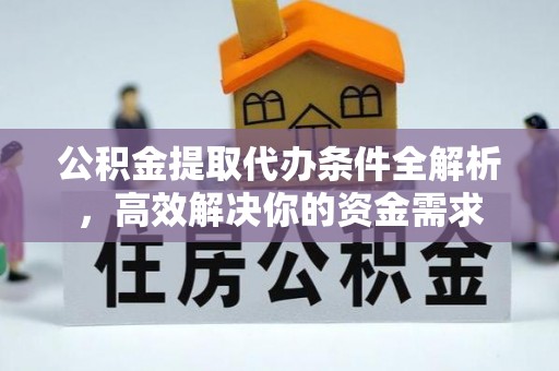 元朗公积金提取代办条件全解析，高效解决你的资金需求