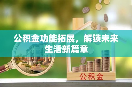 元朗公积金功能拓展，解锁未来生活新篇章