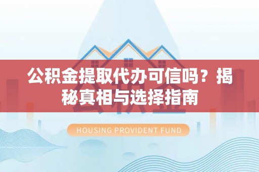 元朗公积金提取代办可信吗？揭秘真相与选择指南